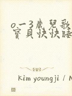 o一3岁儿歌小宝贝快快睡