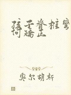 孩子脊椎弯曲如何矫正