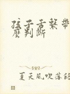 孩子舌系带短怎么判断