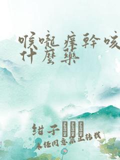 喉咙痒干咳该吃什么药