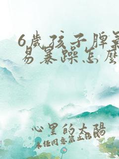 6岁孩子脾气大易暴躁怎么教育好