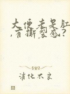 大便老是肛门疼,有撕裂感?