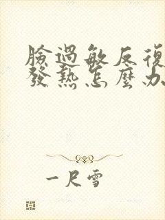 脸过敏反复发红发热怎么办