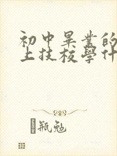 初中毕业的女生上技校学什么好