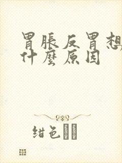 胃胀反胃想吐是什么原因