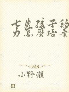 七岁孩子的专注力怎么培养