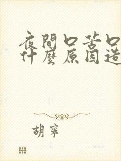 夜间口苦口干是什么原因造成的