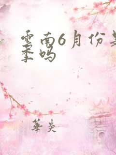 云南6月份是雨季吗