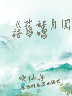 《花好月圆》简谱带唱