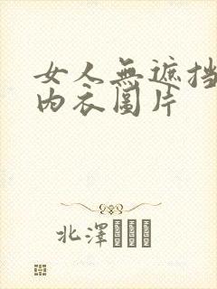 女人无遮挡透明内衣图片