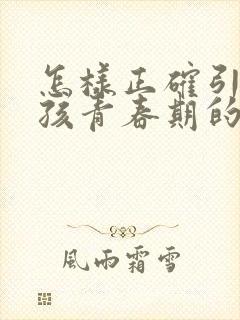 怎样正确引导男孩青春期的生理反应