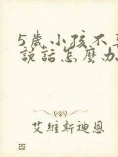 5岁小孩不喜欢说话怎么办