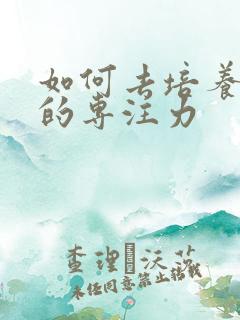 如何去培养孩子的专注力