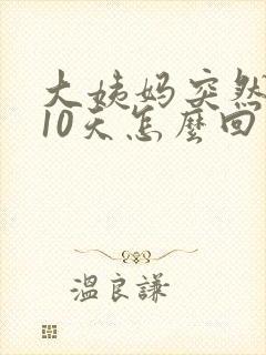 大姨妈突然延迟10天怎么回事