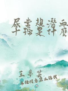 尿常规潜血1个十号是什么意思