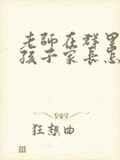 老师在群里表扬孩子家长怎么回复