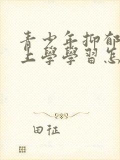 青少年抑郁不想上学学习怎么办