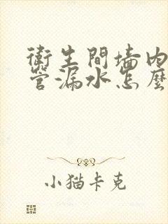 卫生间墙内热水管漏水怎么办