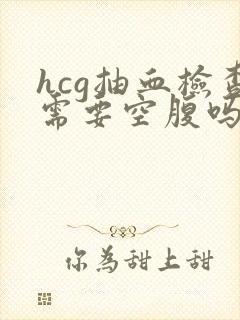 hcg抽血检查需要空腹吗