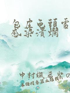 包皮龟头处化脓感染溃烂