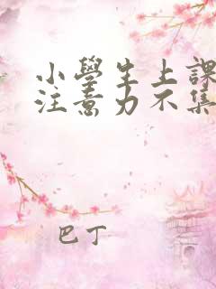 小学生上课老是注意力不集中怎么办