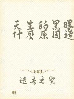 天生的黑眼圈是什么原因造成的