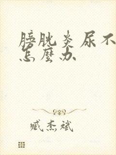 膀胱炎尿不出尿怎么办