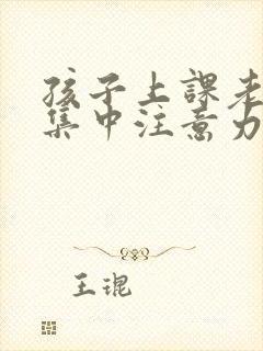 孩子上课老是不集中注意力是咋回事啊