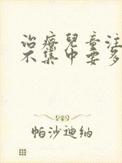 治疗儿童注意力不集中要多少钱