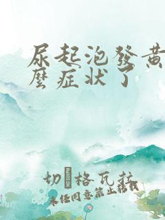 尿起泡发黄是什么症状了