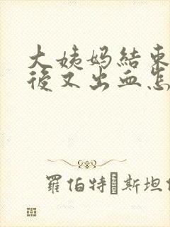 大姨妈结束四天后又出血怎么回事