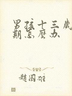 男孩十三岁叛逆期怎么办