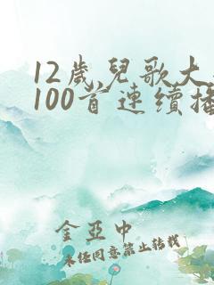 12岁儿歌大全100首连续播放歌曲