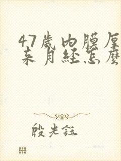 47岁内膜厚不来月经怎么办