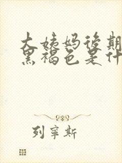 大姨妈后期血是黑褐色是什么原因