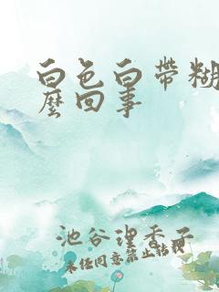 白色白带糊状怎么回事