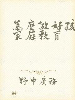 怎么做好孩子的家庭教育