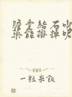 胆囊结石吃什么药能排掉呢