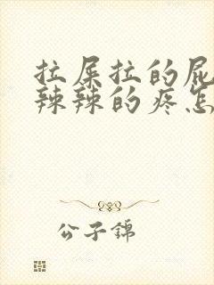 拉屎拉的屁眼火辣辣的疼怎么办