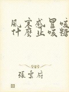 风寒感冒咳嗽吃什么止咳糖浆效果好