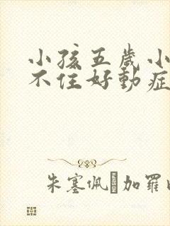 小孩五岁小儿坐不住好动症怎么治疗