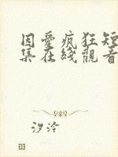 因爱疯狂短剧全集在线观看免费