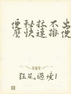 便秘拉不出屎怎么快速排便