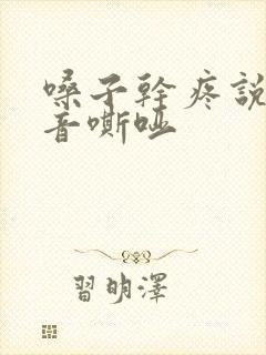 嗓子干疼说话声音嘶哑