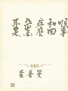 耳朵疼和喉咙疼是怎么回事