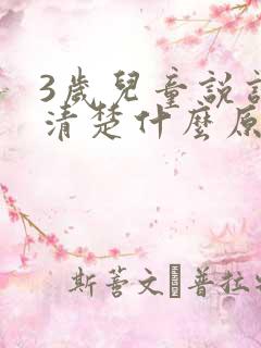 3岁儿童说话不清楚什么原因