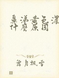 鼻涕黄色浓稠是什么原因