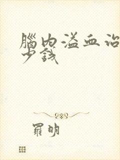 脑内溢血治疗多少钱