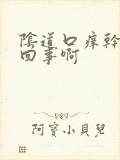 阴道口痒干怎么回事啊