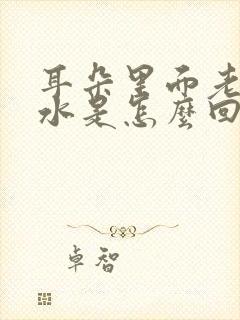 耳朵里面老流黄水是怎么回事